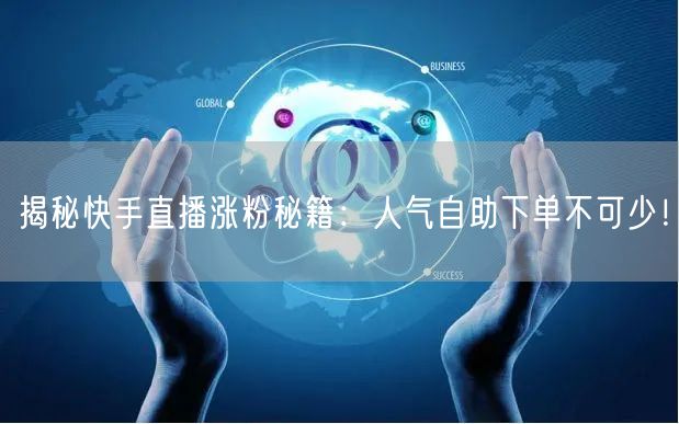 揭秘快手直播涨粉秘籍:人气自助下单不可少!