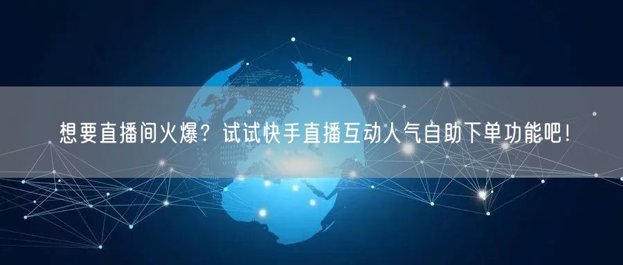想要直播间火爆?试试快手直播互动人气自助下单功能吧!