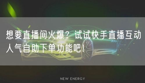 想要直播间火爆?试试快手直播互动人气自助下单功能吧!