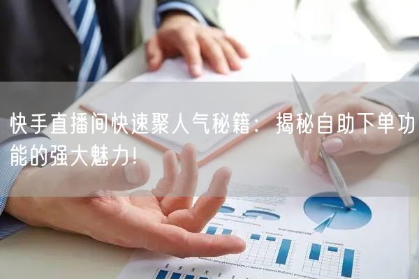 快手直播间快速聚人气秘籍:揭秘自助下单功能的强大魅力!