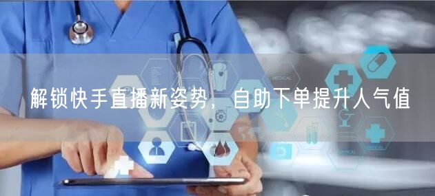 解锁快手直播新姿势,自助下单提升人气值