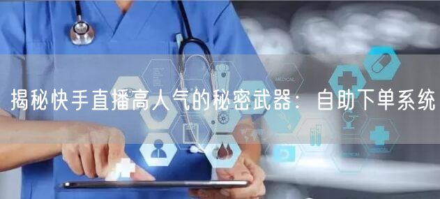 揭秘快手直播高人气的秘密武器:自助下单系统
