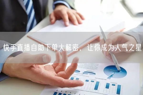 快手直播自助下单大解密,让你成为人气之星