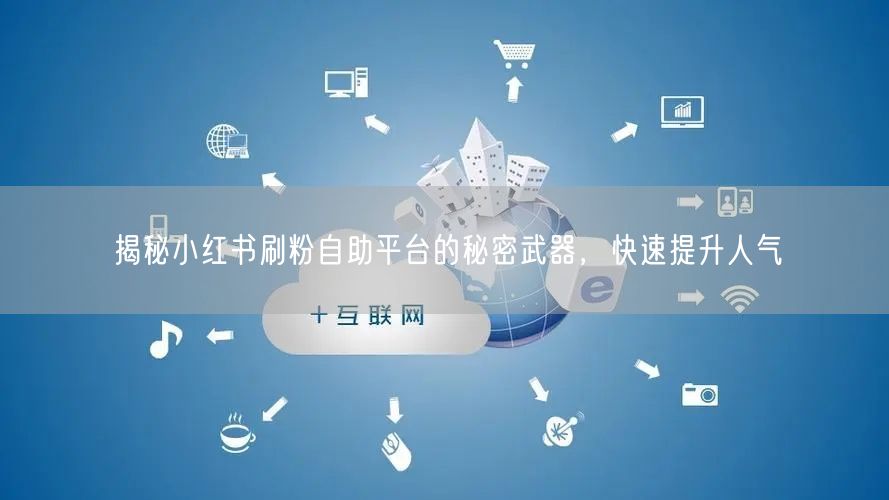 揭秘小红书刷粉自助平台的秘密武器,快速提升人气