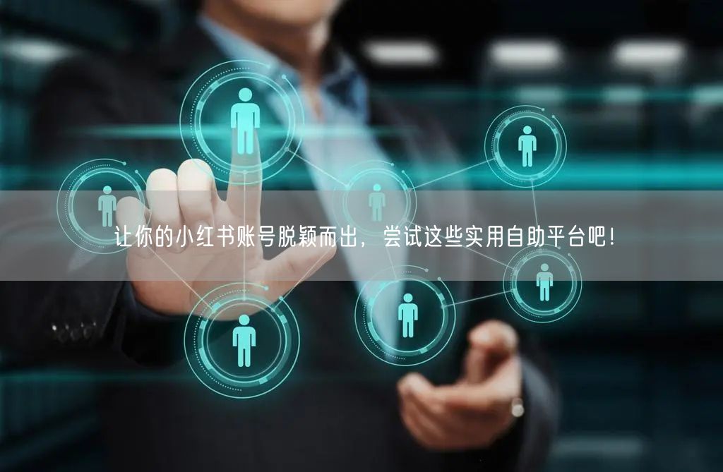 让你的小红书账号脱颖而出,尝试这些实用自助平台吧!