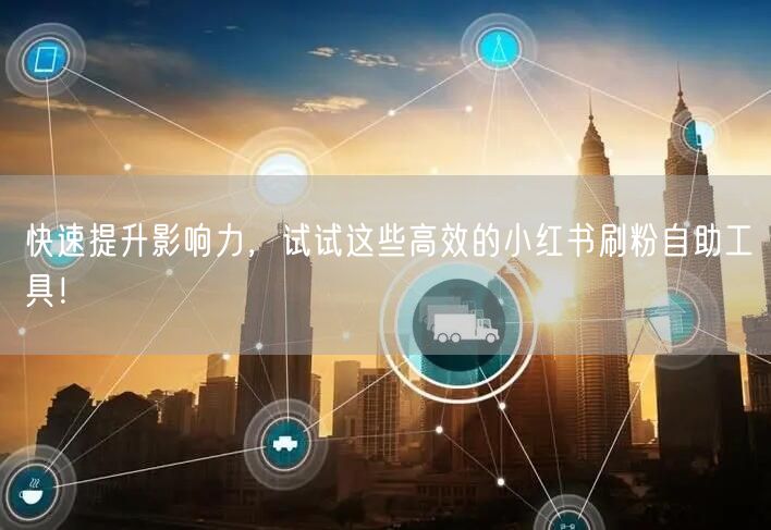 快速提升影响力,试试这些高效的小红书刷粉自助工具!