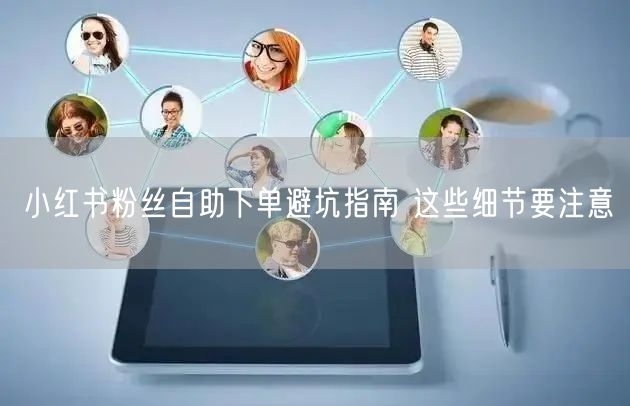 小红书粉丝自助下单避坑指南 这些细节要注意
