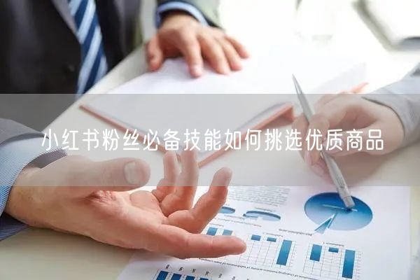 小红书粉丝必备技能如何挑选优质商品