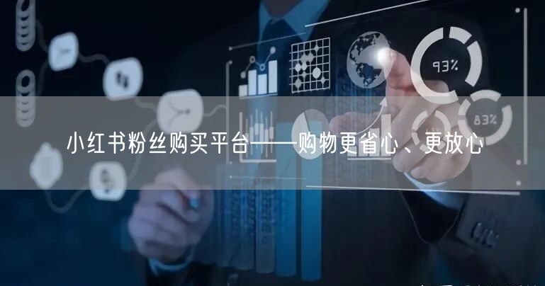 小红书粉丝购买平台——购物更省心、更放心