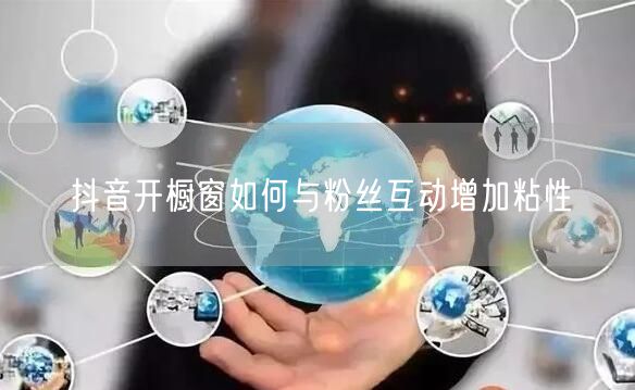 抖音开橱窗如何与粉丝互动增加粘性
