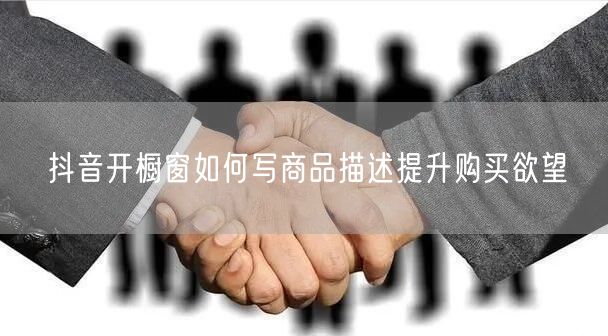 抖音开橱窗如何写商品描述提升购买欲望