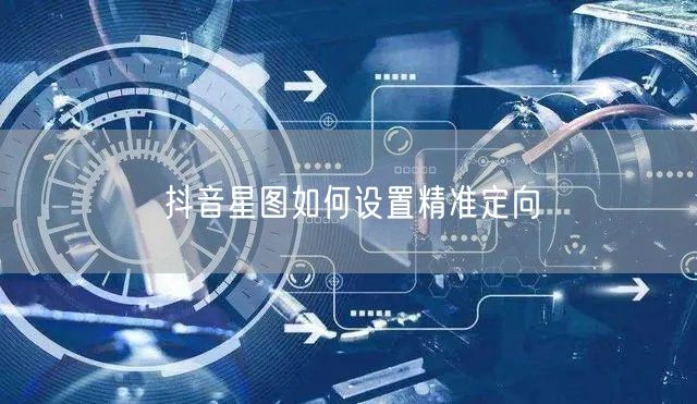 抖音星图如何设置精准定向