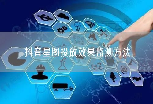 抖音星图投放效果监测方法