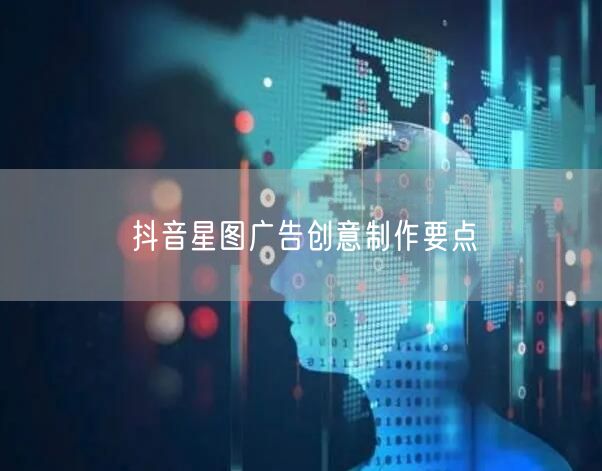 抖音星图广告创意制作要点